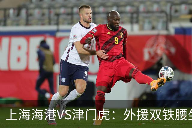 上海海港VS津门虎：外援双铁腰坐镇，梅伦多领衔，莱昂纳多冲锋