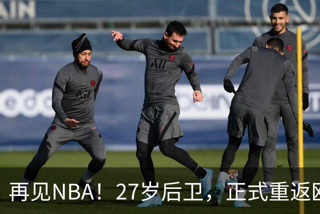 再见NBA！27岁后卫，正式重返欧洲！