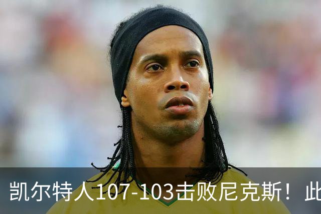 凯尔特人107-103击败尼克斯！此战看到4个事实：塔图姆不愧是年薪5800万球员