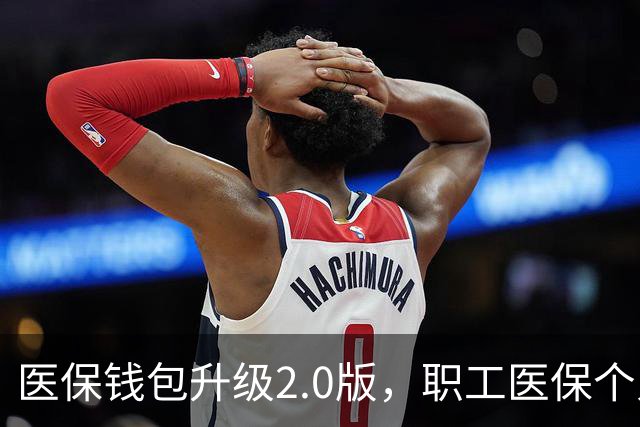 医保钱包升级2.0版，职工医保个人账户跨省共济