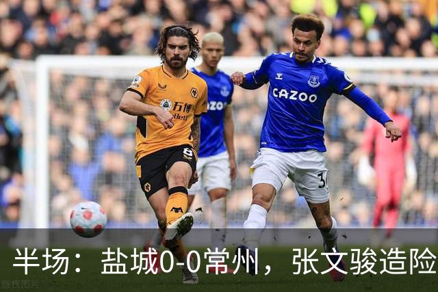 半场：盐城0-0常州，张文骏造险