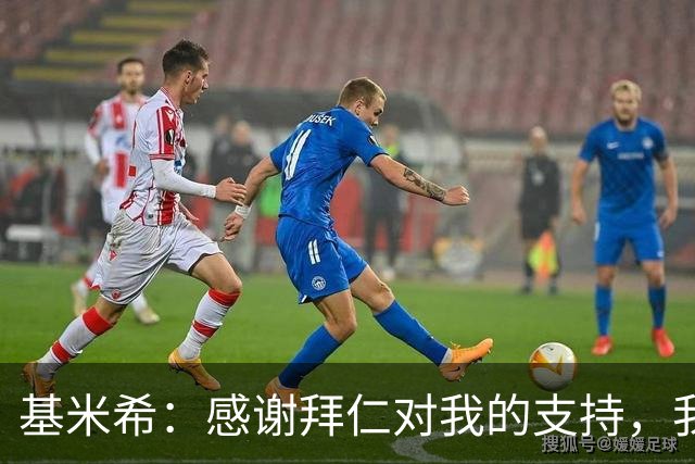 基米希：感谢拜仁对我的支持，我在这里绝对来对了地方