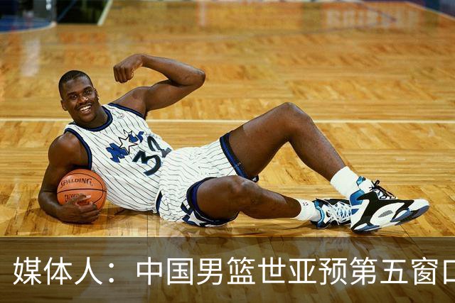 媒体人：中国男篮世亚预第五窗口期的集训名单已经确定