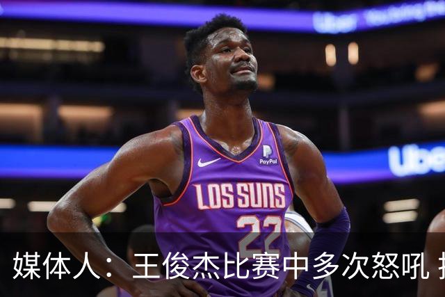 媒体人：王俊杰比赛中多次怒吼 把夏天压抑的心情全部发泄出来了