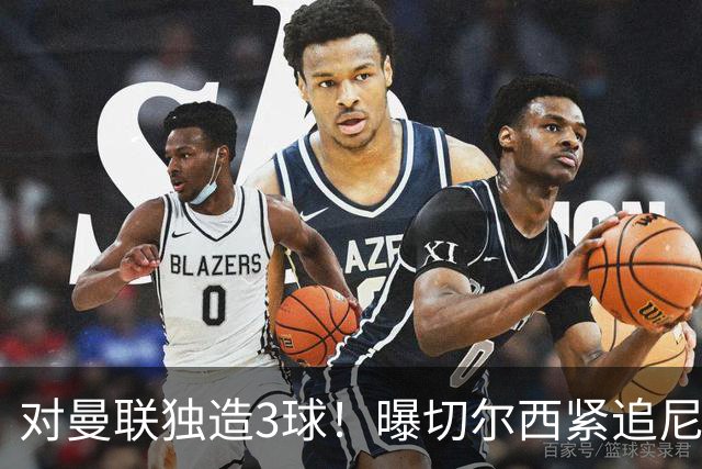 对曼联独造3球！曝切尔西紧追尼科帕斯 转会费预计破亿
