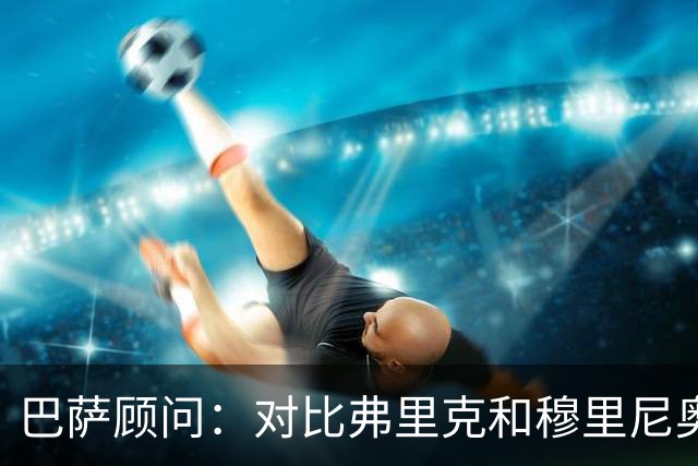 巴萨顾问：对比弗里克和穆里尼奥的发布会，后者总想推卸责任