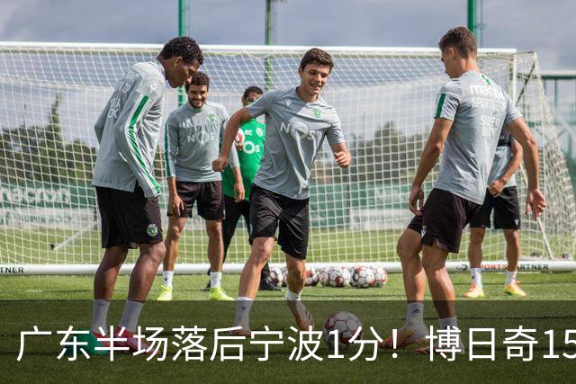 广东半场落后宁波1分！博日奇15+4，胡明轩8分5助，徐杰高烧缺阵