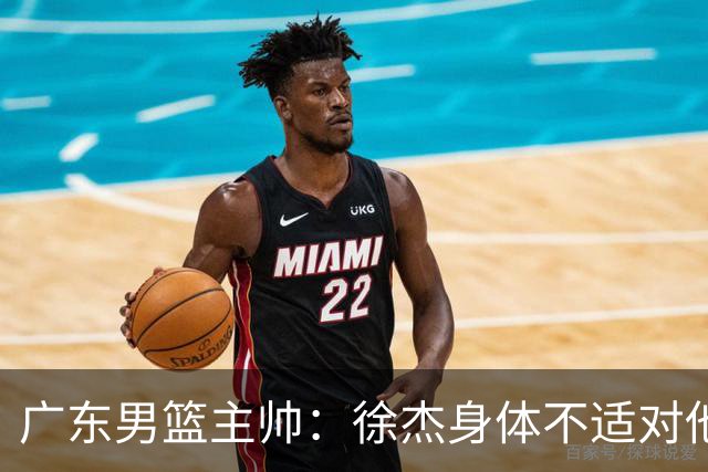 广东男篮主帅：徐杰身体不适对他进行保护 球队很需要他参与轮转