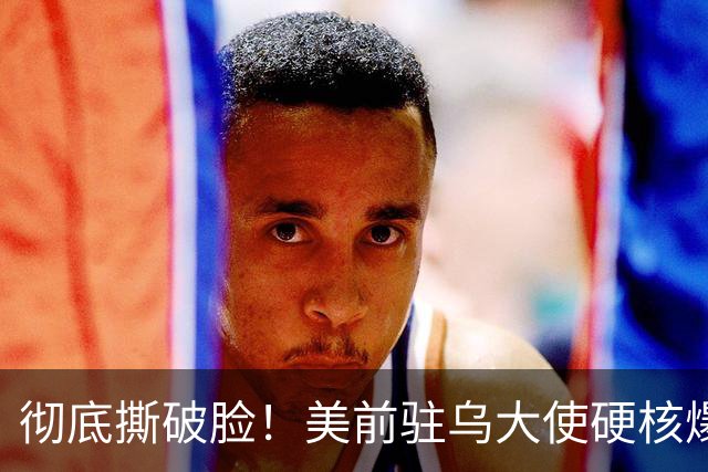 彻底撕破脸！美前驻乌大使硬核爆料：特朗普明目张胆帮普京