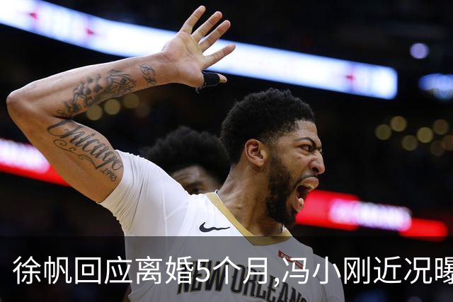 徐帆回应离婚5个月,冯小刚近况曝光：合影删干净,人脉全给了养女