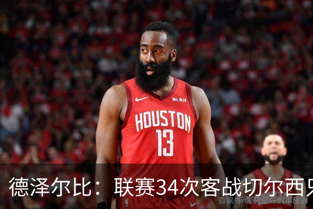 德泽尔比：联赛34次客战切尔西只赢1次？希望这能给球员动力