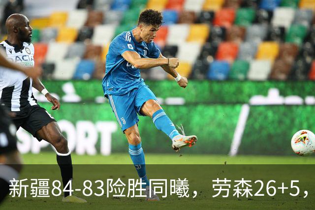 新疆84-83险胜同曦，劳森26+5，郭昊文空砍20分10助