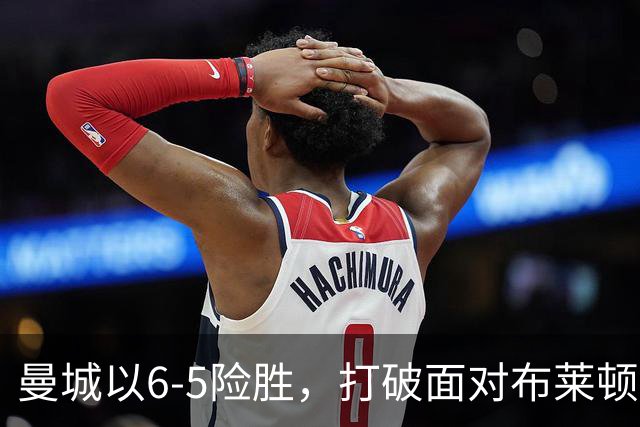 曼城以6-5险胜，打破面对布莱顿的不胜魔咒。