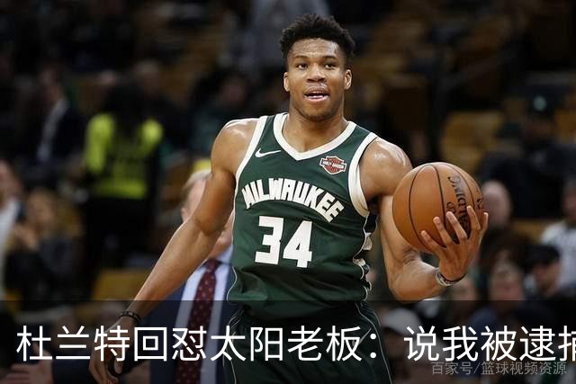 杜兰特回怼太阳老板：说我被逮捕酒驾了？我36岁还在巅峰
