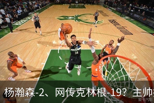 杨瀚森-2、网传克林根-19？主帅揽责背后，两人真实差距是什么？