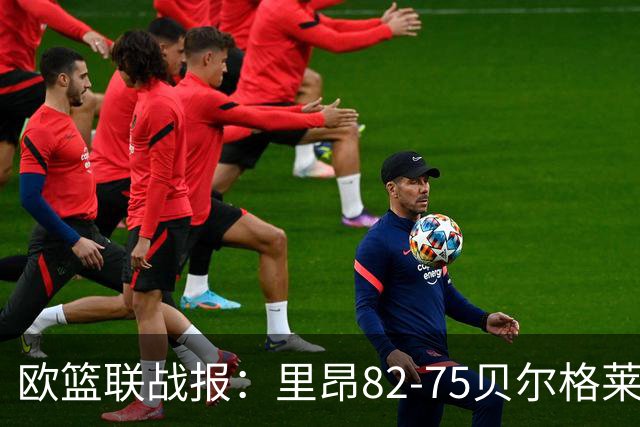 欧篮联战报：里昂82-75贝尔格莱德游击队，凯瓦留斯-夏耶斯15分