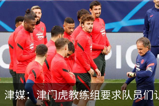 津媒：津门虎教练组要求队员们认真对待收官战，但会权衡主力出场