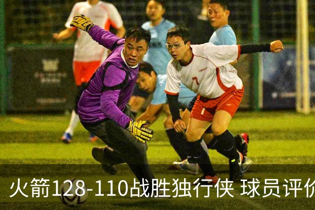 火箭128-110战胜独行侠 球员评价：3人满分，4人良好，3人低迷