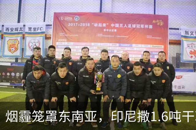 烟霾笼罩东南亚，印尼撒1.6吨干冰“洗天”，该国气象局：雨季晚于常年，只有等下雨