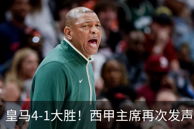 皇马4-1大胜！西甲主席再次发声，场上判罚引热议，穆帅公开回应