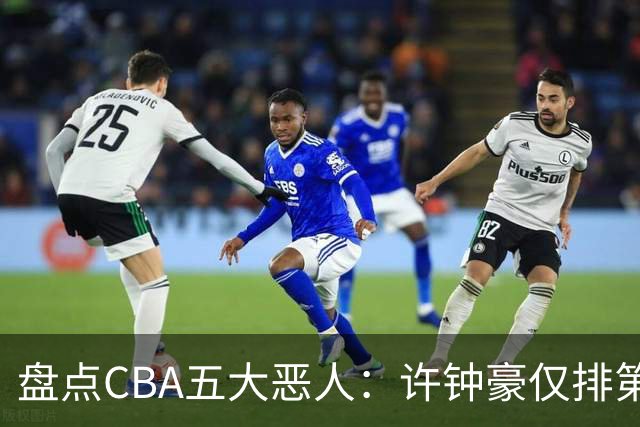 盘点CBA五大恶人：许钟豪仅排第五，压轴这位曾绊倒朱芳雨