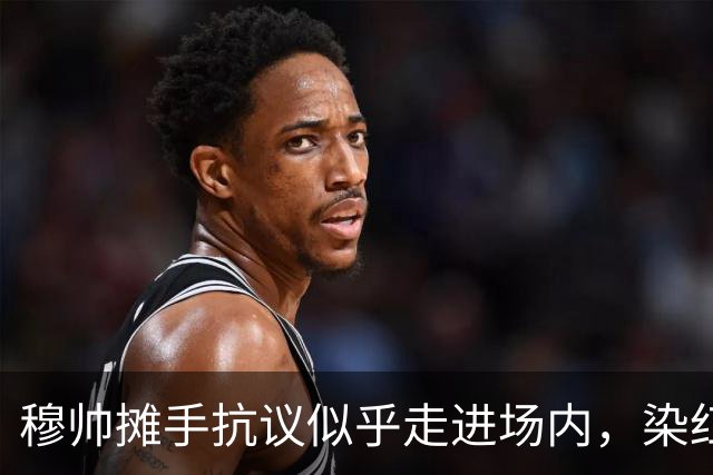 穆帅摊手抗议似乎走进场内，染红后手指自己
