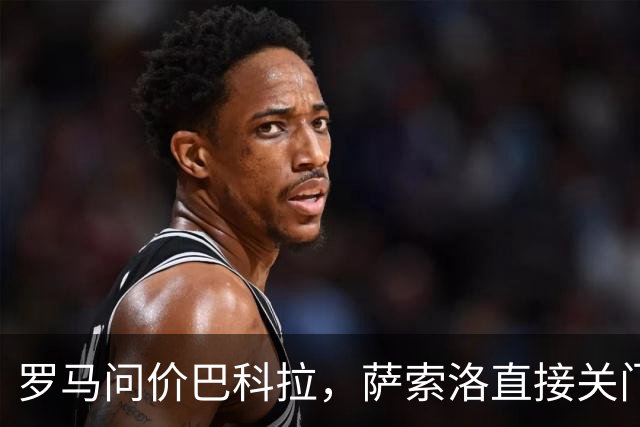 罗马问价巴科拉，萨索洛直接关门：1月不卖