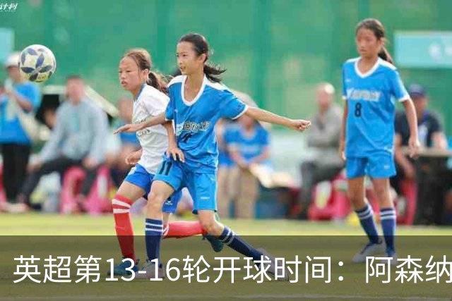 英超第13-16轮开球时间：阿森纳vs曼联将于12月21日00:30进行