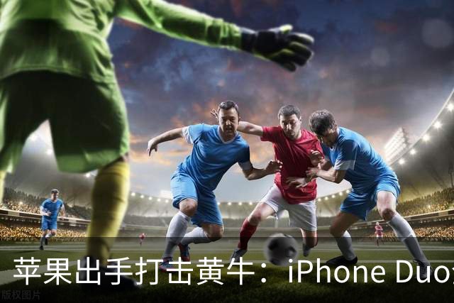 苹果出手打击黄牛：iPhone Duo全球限购2台