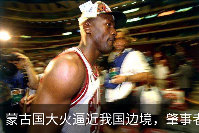 蒙古国大火逼近我国边境，肇事者的背景揭晓，与日本脱不了干系！