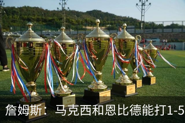 詹姆斯：马克西和恩比德能打1-5挡拆 这会给我们带来更多维度火力