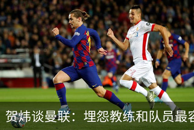 贺炜谈曼联：埋怨教练和队员最容易，藏起来的决定者反而逃脱
