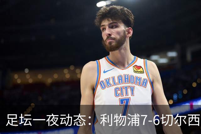 足坛一夜动态：利物浦7-6切尔西！曼城6-5 C罗当选最伟大金球