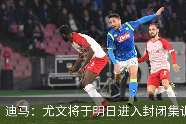 迪马：尤文将于明日进入封闭集训，备战对阵那不勒斯的比赛