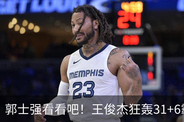 郭士强看看吧！王俊杰狂轰31+6霸气怒吼 美媒盛赞最具NBA前景超星