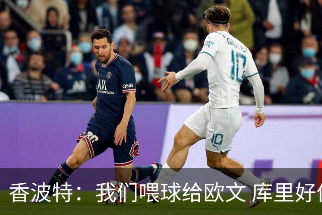 香波特：我们喂球给欧文 库里好像害怕对位他