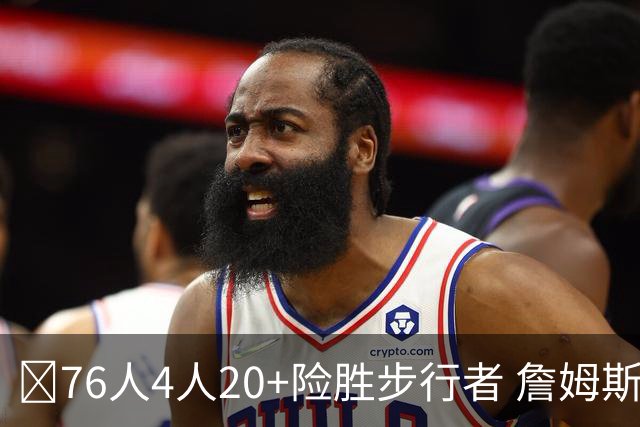 🏀76人4人20+险胜步行者 詹姆斯13+5+10+0失误 西蒙斯6记三分