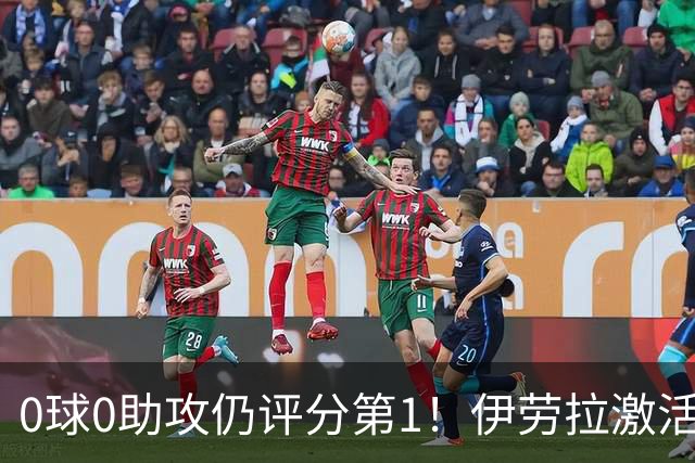 0球0助攻仍评分第1！伊劳拉激活红军大核 他值得续约