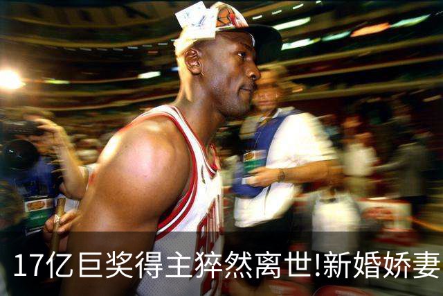 17亿巨奖得主猝然离世!新婚娇妻或被要求赡养前妻
