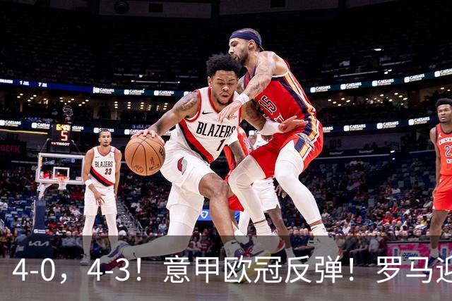 4-0，4-3！意甲欧冠反弹！罗马迎首胜，阿莱格里赢下帅位保卫战！