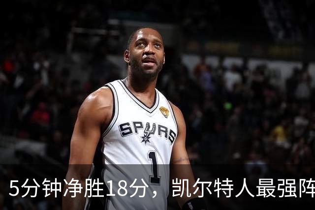 5分钟净胜18分，凯尔特人最强阵容竟不在首发