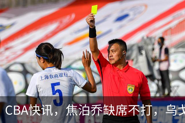 CBA快讯，焦泊乔缺席不打，乌戈点名3人，深圳第一外援被禁赛，拉塞尔单场8记三分