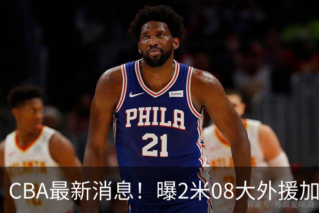 CBA最新消息！曝2米08大外援加盟上海男篮，王浩然第一阶段报销